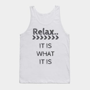 RELAX > IT IS WHAT IT IS Tank Top